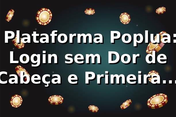 🔐 Plataforma Poplua: Login sem Dor de Cabeça e Primeiras Impressões